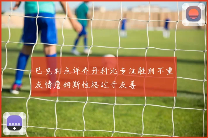 巴克利点评乔丹科比专注胜利不重友情詹姆斯性格过于友善