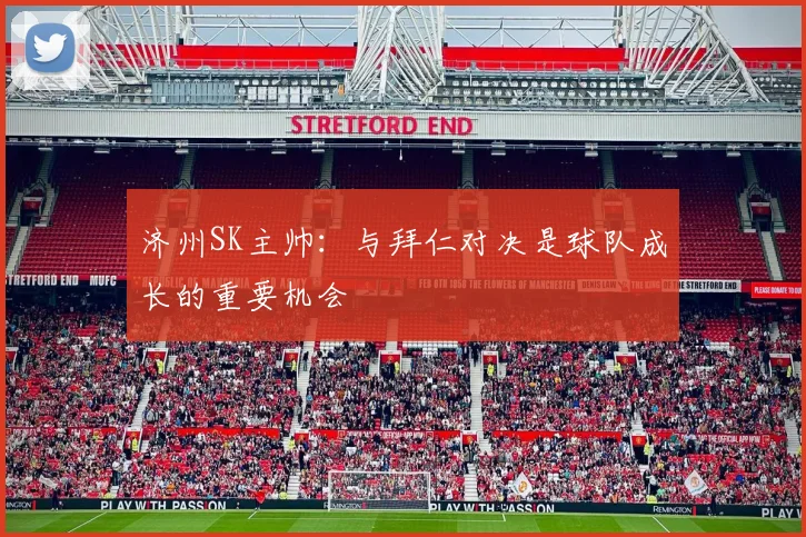 济州SK主帅:与拜仁对决是球队成长的重要机会