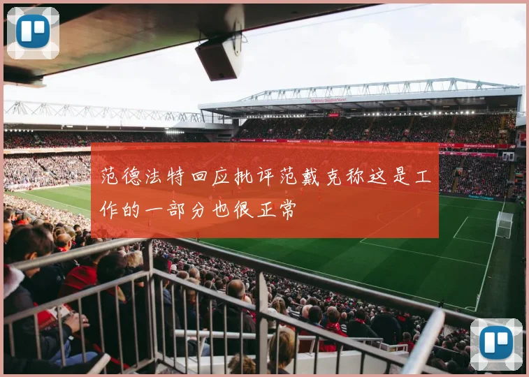范德法特回应批评范戴克称这是工作的一部分也很正常