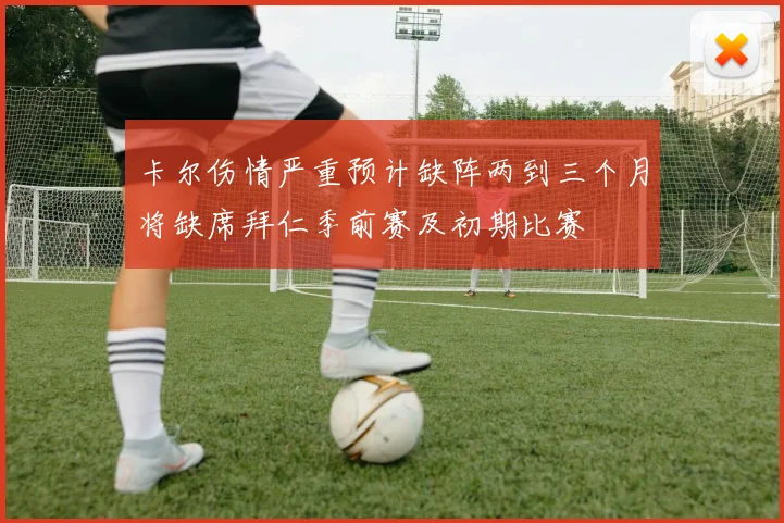 卡尔伤情严重预计缺阵两到三个月将缺席拜仁季前赛及初期比赛