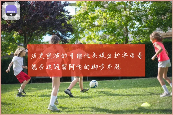 历史重演的可能性美媒分析字母哥能否追随雷阿伦的脚步夺冠
