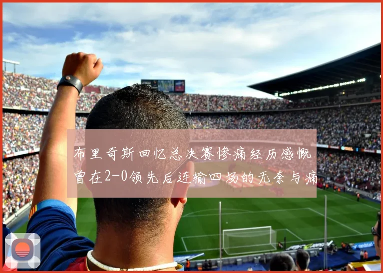 布里奇斯回忆总决赛惨痛经历感慨曾在2-0领先后连输四场的无奈与痛苦